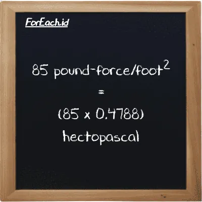 How to convert pound-force/foot<sup>2</sup> to hectopascal: 85 pound-force/foot<sup>2</sup> (lbf/ft<sup>2</sup>) is equivalent to 85 times 0.4788 hectopascal (hPa)